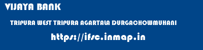 VIJAYA BANK  TRIPURA WEST TRIPURA AGARTALA DURGACHOWMUHANI  ifsc code